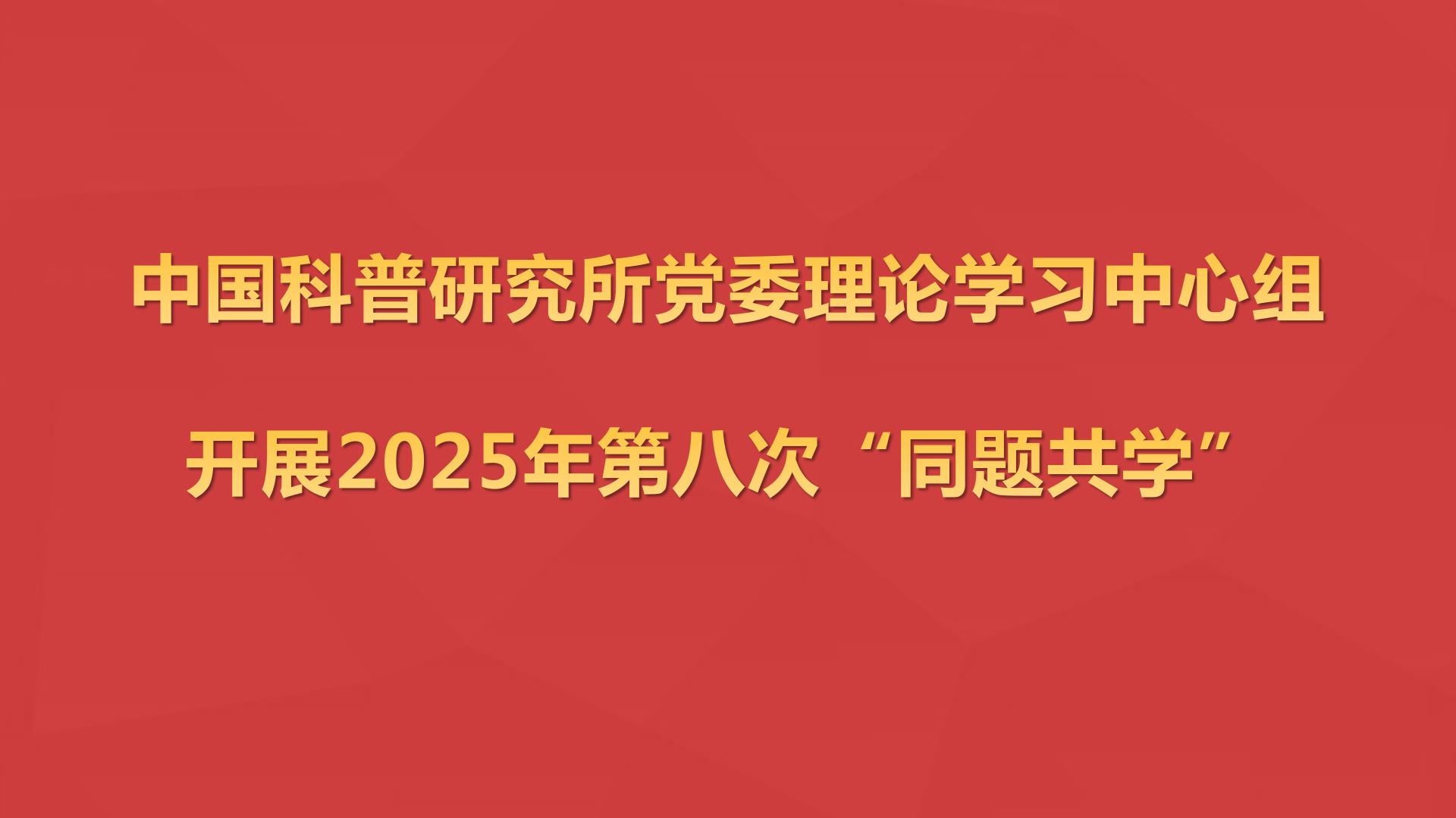 中国科普研究所党委理论学习中心组开展2025年第八次“同题共学”